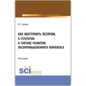 Монография В.С. Суханова «Как обустроить леспром. О стратегии и тактике развития лесопромышленного комплекса»